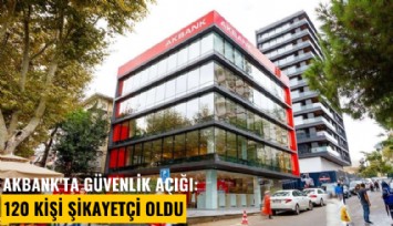 Akbank'ta güvenlik açığı: 120 kişi şikayetçi oldu