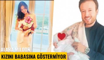 Alara Mildon, kızını babasına göstermiyor