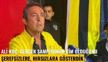 Ali Koç: Gerçek şampiyonun kim olduğunu şerefsizlere, hırsızlara, alçaklara gösterdik