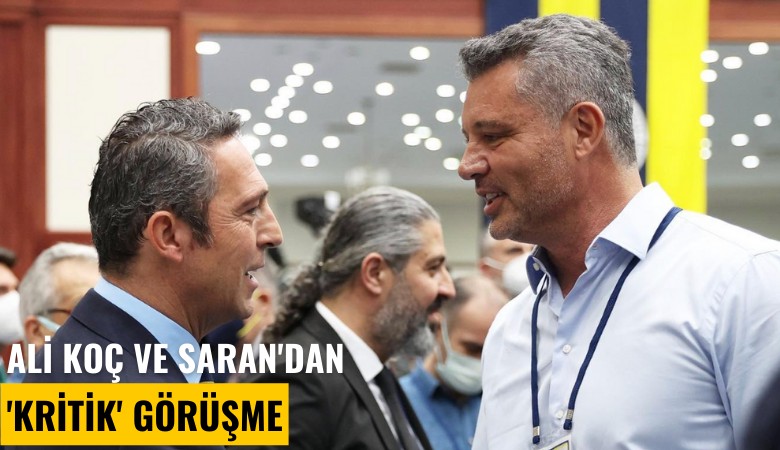 Ali Koç ve Saran'dan 'kritik' görüşme