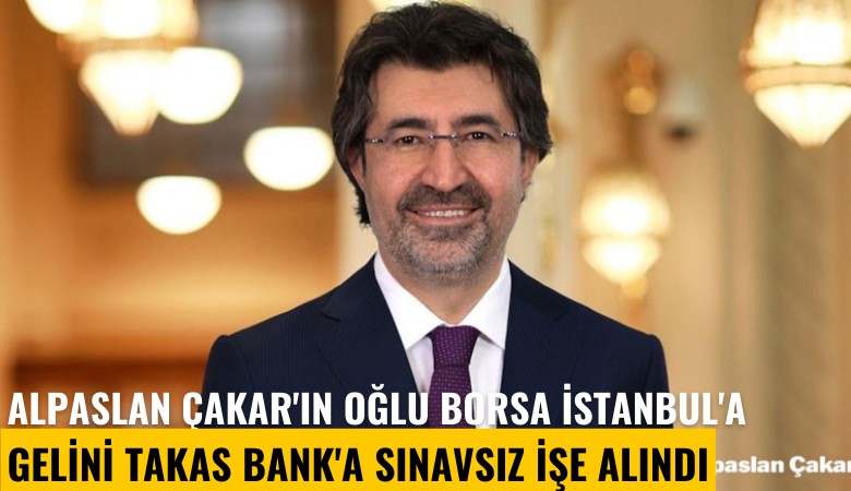Alpaslan Çakar'ın oğlu Borsa İstanbul'a, gelini Takas Bank'a sınavsız işe alındı