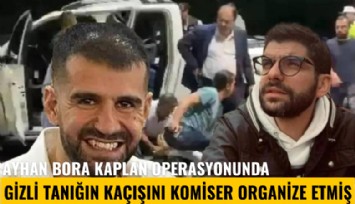 Ayhan Bora Kaplan operasyonunda gizli tanığın kaçışını komiser organize etmiş