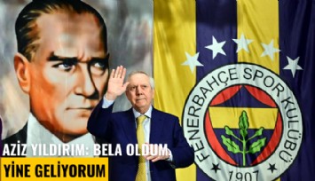 Aziz Yıldırım: Bela oldum, yine geliyorum