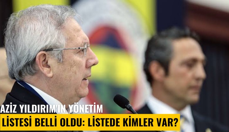 Aziz Yıldırım'ın yönetim listesi belli oldu: Listede kimler var?