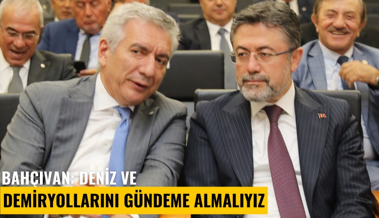 Bahçıvan: Deniz ve demiryollarını gündeme almalıyız