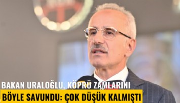 Bakan Uraloğlu, köprü zamlarını böyle savundu: Çok düşük kalmıştı
