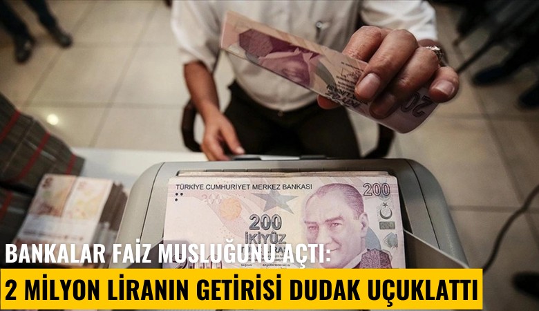 Bankalar faiz musluğunu açtı: 2 milyon liranın getirisi dudak uçuklattı