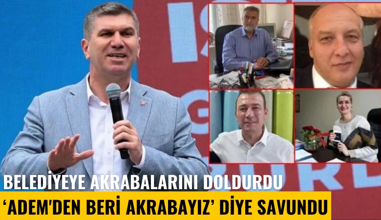 Belediyeye akrabalarını doldurdu, ''Adem'den beri akrabayız' diye savundu