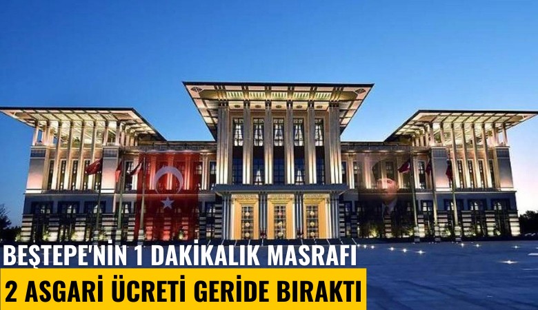 Beştepe'nin 1 dakikalık masrafı 2 asgari ücreti geride bıraktı