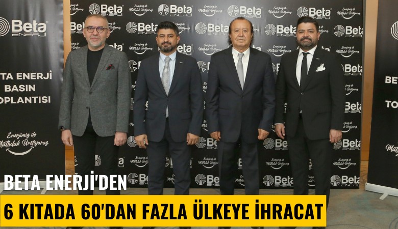 Beta Enerji'den 6 kıtada 60'dan fazla ülkeye ihracat