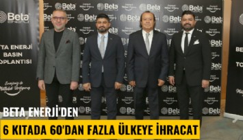 Beta Enerji'den 6 kıtada 60'dan fazla ülkeye ihracat