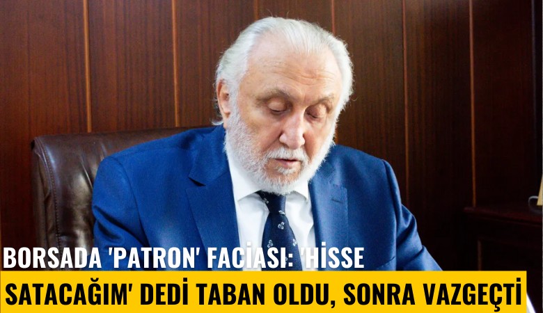 Borsada 'Patron' faciası: 'Hisse Satacağım' dedi taban oldu, sonra vazgeçti