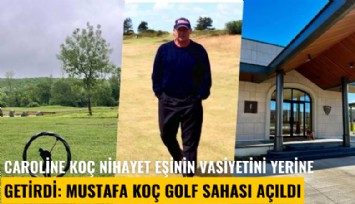 Caroline Koç nihayet eşinin vasiyetini yerine getirdi: Mustafa Koç golf sahası açıldı