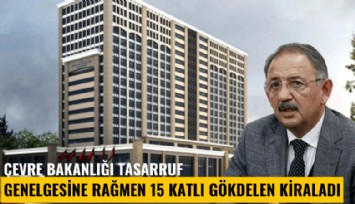 Çevre Bakanlığı tasarruf genelgesine rağmen 15 katlı gökdelen kiraladı
