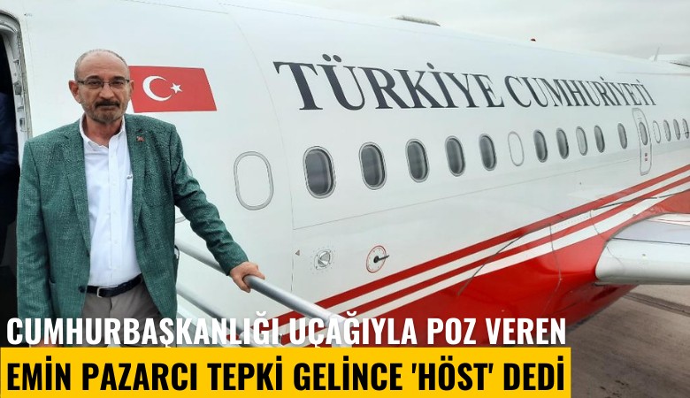 Cumhurbaşkanlığı uçağıyla poz veren Emin Pazarcı tepki gelince 'Höst' dedi