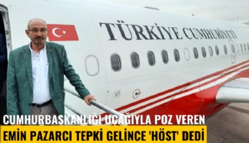 Cumhurbaşkanlığı uçağıyla poz veren Emin Pazarcı tepki gelince 'Höst' dedi