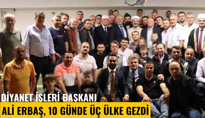 Diyanet İşleri Başkanı Ali Erbaş, 10 günde üç ülke gezdi