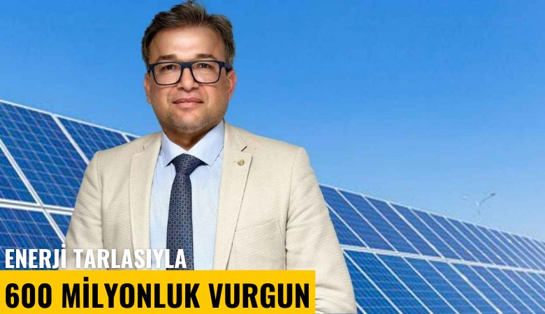 Enerji tarlasıyla 600 milyonluk vurgun