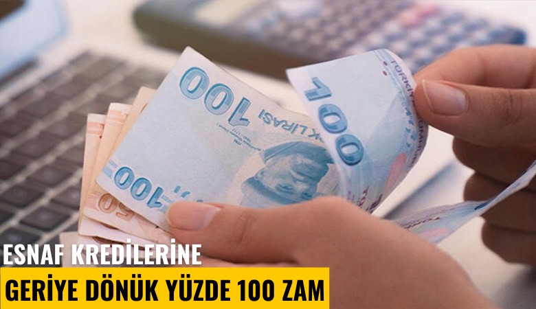 Esnaf kredilerine geriye dönük yüzde 100 zam