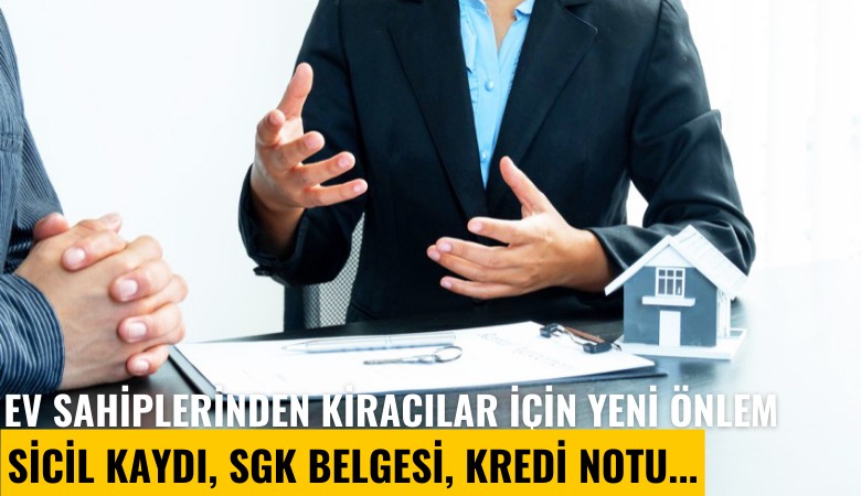 Ev sahiplerinden kiracılar için yeni önlem: Sicil kaydı, SGK belgesi, kredi notu