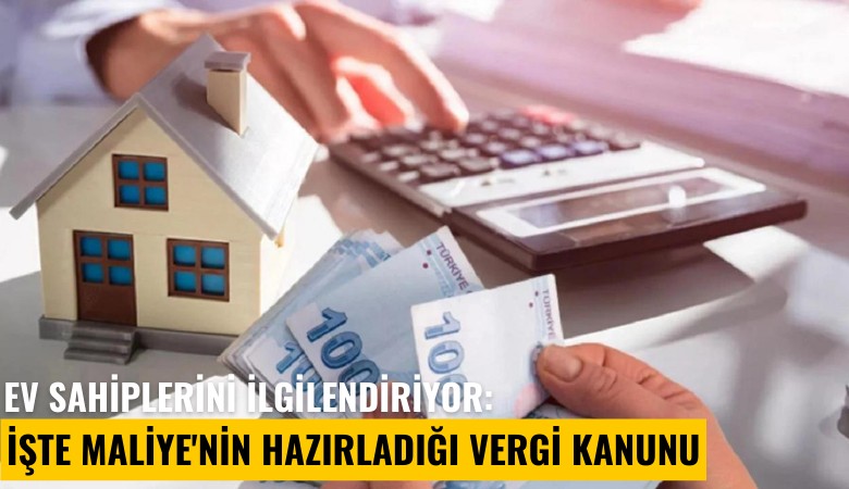Ev sahiplerini ilgilendiriyor: İşte Maliye'nin hazırladığı vergi