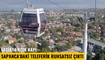 Faciaya açık kapı: Sapanca'daki teleferik ruhsatsız çıktı