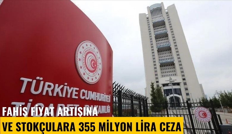 Fahiş fiyat artışına ve stokçulara 355 milyon TL ceza