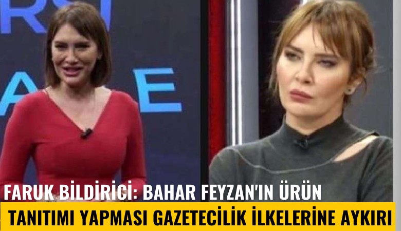 Faruk Bildirici: Bahar Feyzan'ın ürün tanıtımı yapması gazetecilik ilkelerine aykırı