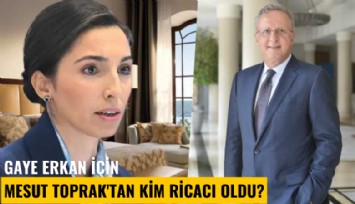 Gaye Erkan için Mesut Toprak'tan kim ricacı oldu?