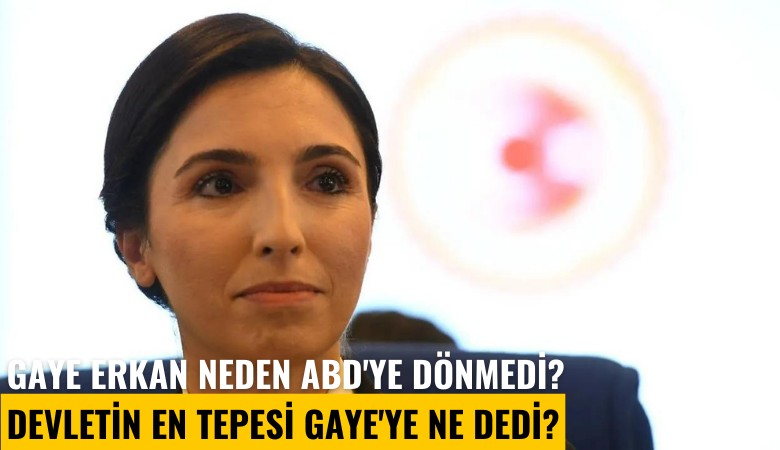 Gaye Erkan neden ABD'ye dönmedi? Devletin en tepesi Gaye'ye ne dedi?
