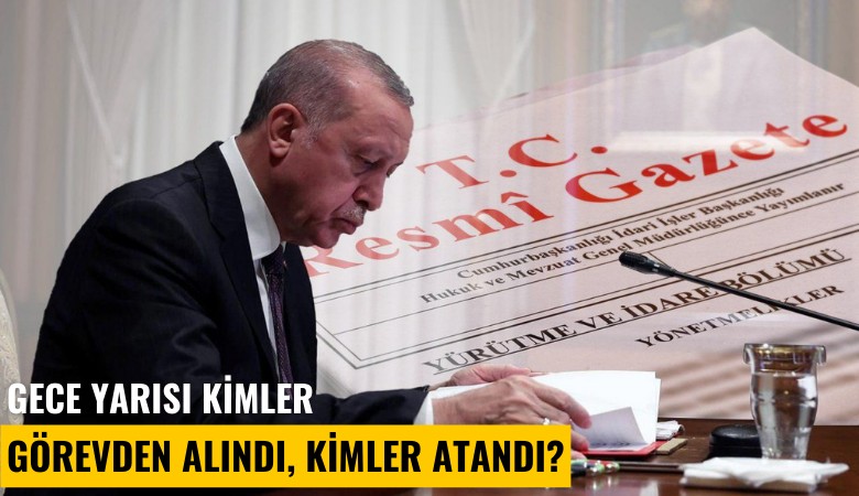 Gece yarısı kimler görevden alındı, kimler atandı?
