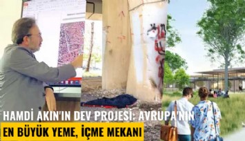 Hamdi Akın'ın dev projesi: Tinercilerin mekanından Avrupa'nın en büyük yeme, içme mekanına