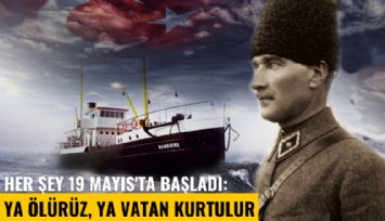 Her şey 19 Mayıs'ta başladı: Ya ölürüz, ya vatan kurtulur