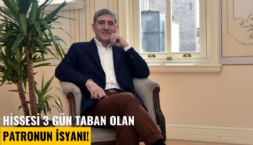 Hissesi 3 gün taban olan patronun isyanı!