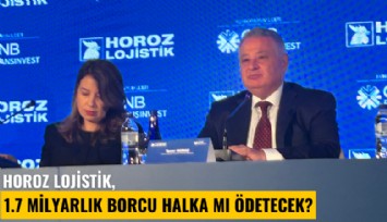 Horoz Lojistik, 1.7 milyarlık borcu halka mı ödetecek?