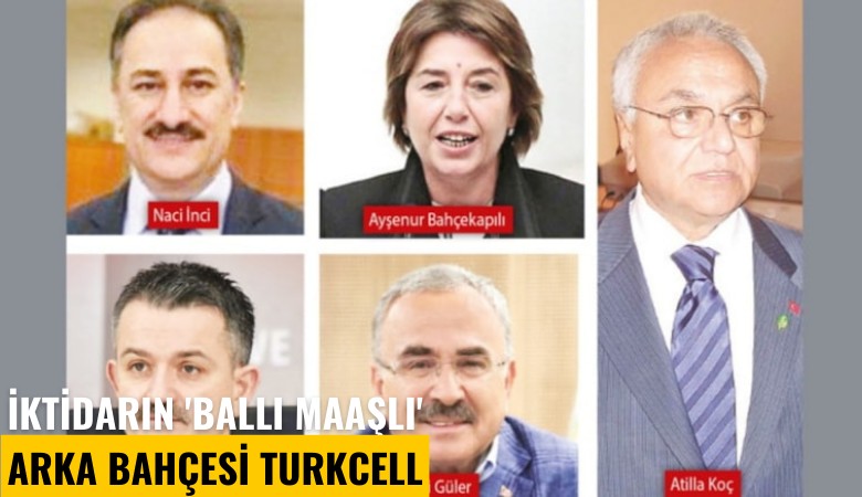 İktidarın 'ballı maaşlı' arka bahçesi Turkcell