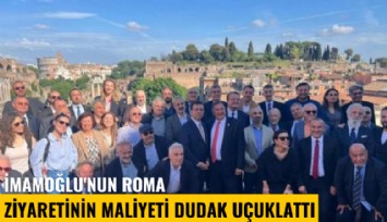 İmamoğlu'nun Roma ziyaretinin maliyeti dudak uçuklattı