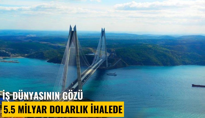 İş dünyasının gözü 5.5 milyar dolarlık ihalede