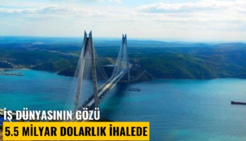İş dünyasının gözü 5.5 milyar dolarlık ihalede