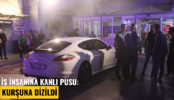 İş insanına kanlı pusu: Kurşuna dizildi