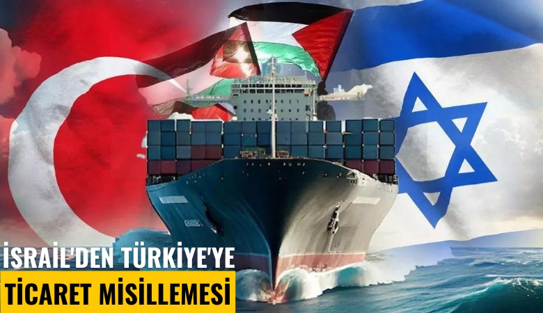 İsrail'den Türkiye'ye ticaret misillemesi