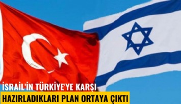 İsrail'in Türkiye'ye karşı hazırladıkları plan ortaya çıktı
