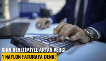 Kira denetimiyle artan vergi, 1 naylon faturaya denk!