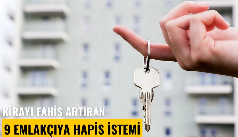 Kirayı fahiş artıran 9 emlakçıya hapis istemi