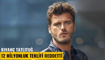 Kıvanç Tatlıtuğ 12 milyonluk teklifi reddetti