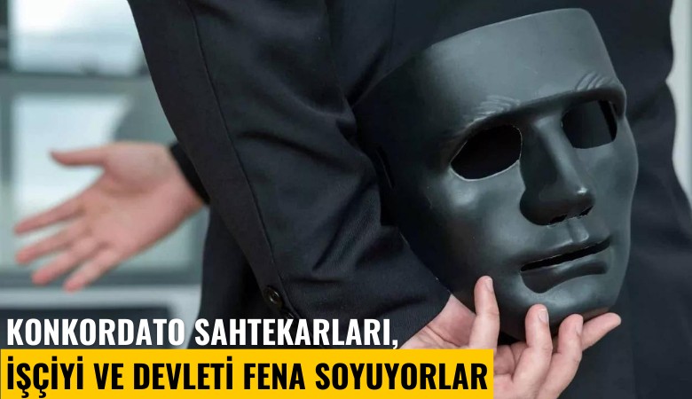 Konkordato sahtekarları, işçiyi ve devleti soyuyorlar