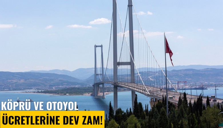 Köprü ve otoyol ücretlerine dev zam!