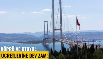 Köprü ve otoyol ücretlerine dev zam!