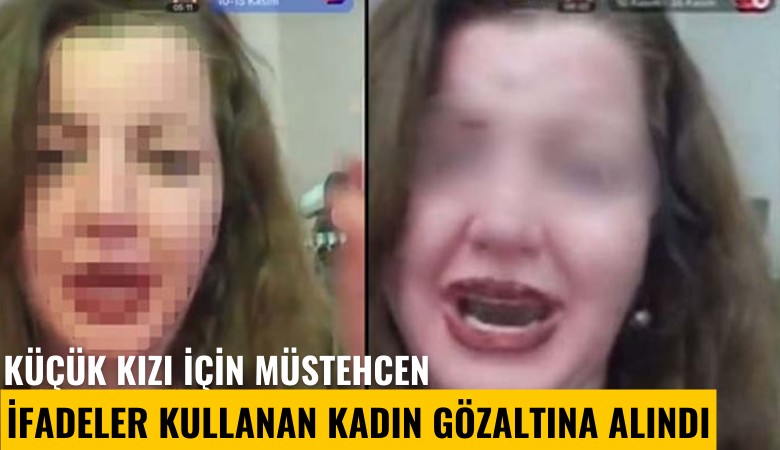 Küçük kızı için müstehcen ifadeler kullanan kadın gözaltına alındı