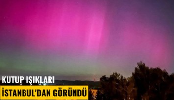 Kutup ışıkları İstanbul'dan göründü